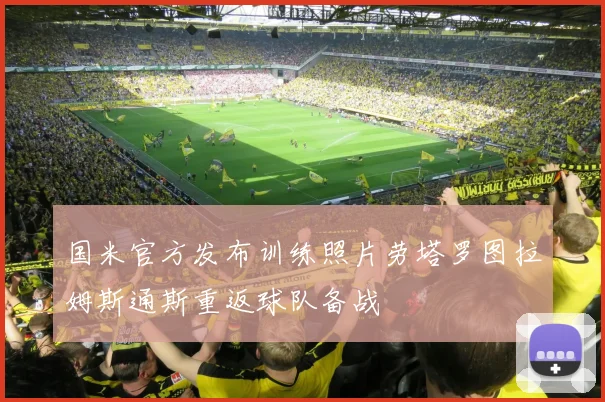 国米官方发布训练照片劳塔罗图拉姆斯通斯重返球队备战