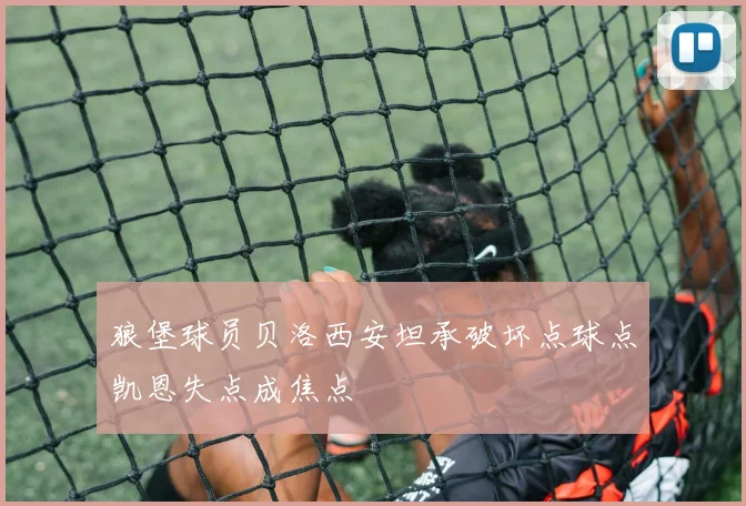 狼堡球员贝洛西安坦承破坏点球点凯恩失点成焦点