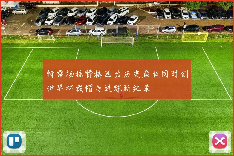 特雷杨称赞梅西为历史最佳同时创世界杯戴帽与进球新纪录