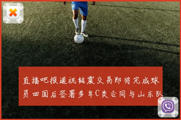 直播吧报道祝铭震交易即将完成球员回国后签署多年C类合同与山东队续约