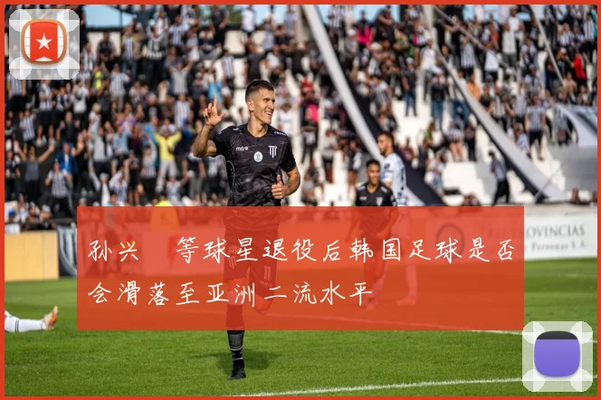孙兴慜等球星退役后韩国足球是否会滑落至亚洲二流水平
