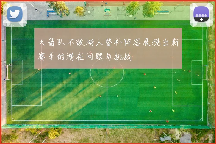 火箭队不敌湖人替补阵容展现出新赛季的潜在问题与挑战