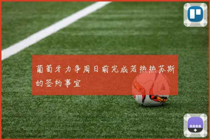 葡萄牙力争周日前完成若热热苏斯的签约事宜