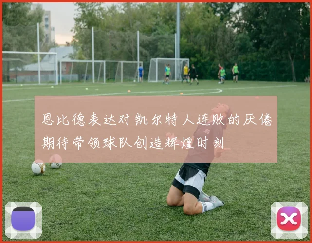 恩比德表达对凯尔特人连败的厌倦期待带领球队创造辉煌时刻