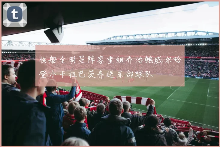 快船全明星阵容重组乔治鲍威尔哈登小卡祖巴茨齐送东部球队