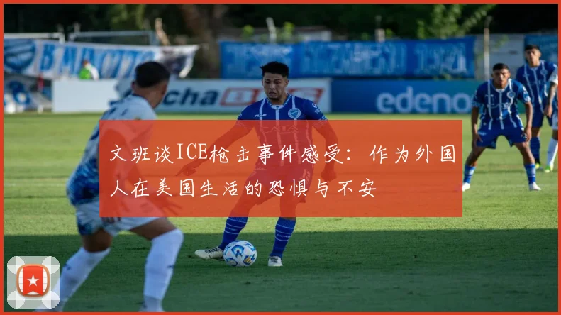 文班谈ICE枪击事件感受：作为外国人在美国生活的恐惧与不安