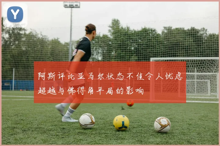 阿斯评论亚马尔状态不佳令人忧虑超越与佛得角平局的影响